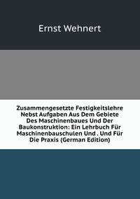 Zusammengesetzte Festigkeitslehre Nebst Aufgaben Aus Dem Gebiete Des Maschinenbaues Und Der Baukonstruktion: Ein Lehrbuch F?r Maschinenbauschulen Und . Und F?r Die Praxis (German Edition)