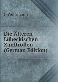 Die ?lteren L?beckischen Zunftrollen (German Edition)