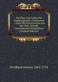 Die Ehre Und Lehre Der Augsburgischen Confession .: Auch Mit Historischen Aus Der Heil. Schrifft Genommenen Sinnbildern (German Edition)
