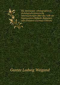 Die Aromunen: ethnographisch-philologisch-historische Antersuchungen ?ber das Volk der Sogenannten Makedo-Romanen oder Zinzaren (German Edition)