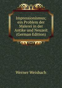 Impressionismus; ein Problem der Malerei in der Antike und Neuzeit (German Edition)
