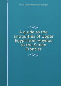 A guide to the antiquities of Upper Egypt from Abydos to the Sudan Frontier