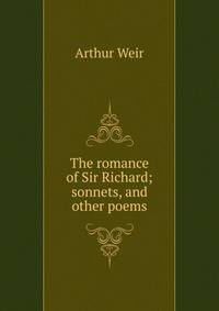 The romance of Sir Richard; sonnets, and other poems