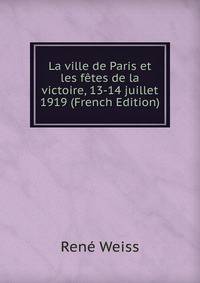 La ville de Paris et les f?tes de la victoire, 13-14 juillet 1919 (French Edition)