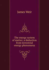 The energy system of matter; a deduction from terrestrial energy phenomena