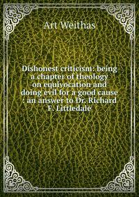Dishonest criticism: being a chapter of theology on equivocation and doing evil for a good cause : an answer to Dr. Richard F. Littledale