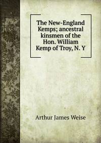 The New-England Kemps; ancestral kinsmen of the Hon. William Kemp of Troy, N. Y
