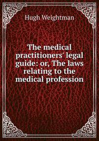 The medical practitioners' legal guide: or, The laws relating to the medical profession
