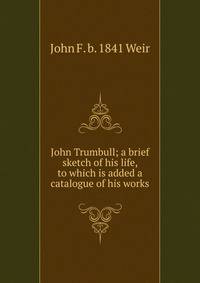 John Trumbull; a brief sketch of his life, to which is added a catalogue of his works