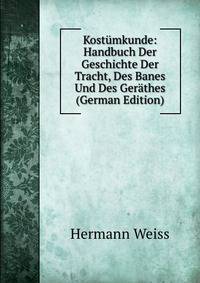 Kost?mkunde: Handbuch Der Geschichte Der Tracht, Des Banes Und Des Ger?thes (German Edition)