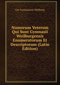 Numorum Veterum Qui Sunt Gymnasii Weilburgensis Enumeratorum Et Descriptorum (Latin Edition)