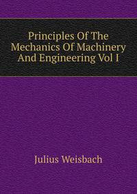 Principles Of The Mechanics Of Machinery And Engineering Vol I