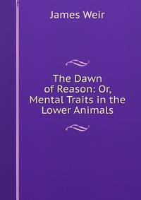 The Dawn of Reason: Or, Mental Traits in the Lower Animals
