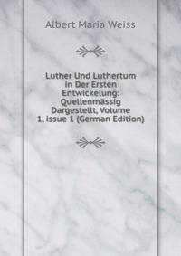Luther Und Luthertum in Der Ersten Entwickelung: Quellenm?ssig Dargestellt, Volume 1, issue 1 (German Edition)