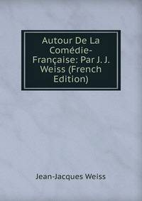 Autour De La Com?die-Fran?aise: Par J. J. Weiss (French Edition)