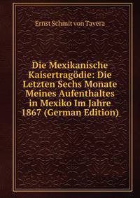 Die Mexikanische Kaisertrag?die: Die Letzten Sechs Monate Meines Aufenthaltes in Mexiko Im Jahre 1867 (German Edition)