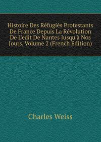 Histoire Des R?fugi?s Protestants De France Depuis La R?volution De L'edit De Nantes Jusqu'? Nos Jours, Volume 2 (French Edition)