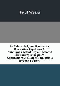 Le Cuivre: Origine, Gisements; Propri?tes Physiques Et Chimiques; M?tallurgie . ; March? Du Cuivre; Principales Applications . ; Alliages Industriels (French Edition)