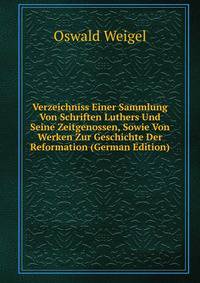 Verzeichniss Einer Sammlung Von Schriften Luthers Und Seine Zeitgenossen, Sowie Von Werken Zur Geschichte Der Reformation (German Edition)