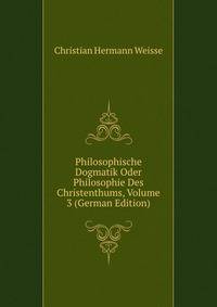 Philosophische Dogmatik Oder Philosophie Des Christenthums, Volume 3 (German Edition)