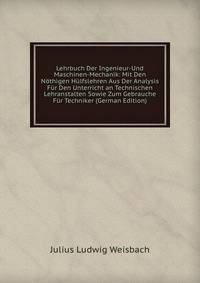 Lehrbuch Der Ingenieur-Und Maschinen-Mechanik: Mit Den N?thigen H?lfslehren Aus Der Analysis F?r Den Unterricht an Technischen Lehranstalten Sowie Zum Gebrauche F?r Techniker (German Edition)