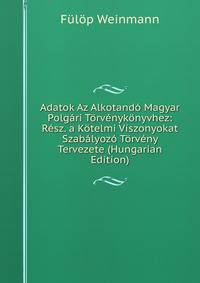 Adatok Az Alkotand? Magyar Polg?ri T?rv?nyk?nyvhez: R?sz. a K?telmi Viszonyokat Szab?lyoz? T?rv?ny Tervezete (Hungarian Edition)