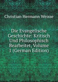 Die Evangelische Geschichte: Kritisch Und Philosophisch Bearbeitet, Volume 1 (German Edition)