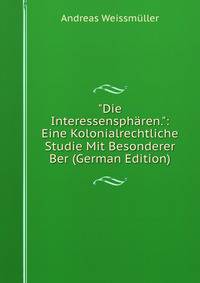"Die Interessensph?ren.": Eine Kolonialrechtliche Studie Mit Besonderer Ber (German Edition)