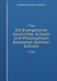 Die Evangelische Geschichte: Kritisch Und Philosophisch Bearbeitet (German Edition)