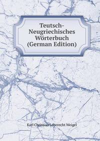 Teutsch-Neugriechisches W?rterbuch (German Edition)
