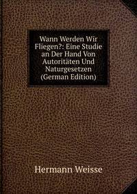 Wann Werden Wir Fliegen?: Eine Studie an Der Hand Von Autorit?ten Und Naturgesetzen (German Edition)