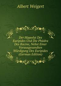 Der Hippolyt Des Euripides Und Die Ph?dra Des Racine, Nebst Einer Vorausgesandten W?rdigung Des Euripides (German Edition)