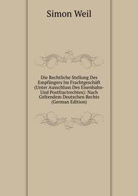 Die Rechtliche Stellung Des Empf?ngers Im Frachtgesch?ft (Unter Ausschluss Des Eisenbahn- Und Postfractrechtes): Nach Geltendem Deutschen Rechts (German Edition)