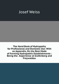 The Hand Book of Hydropathy for Professional and Domestic Use: With an Appendix, On the Best Mode of Forming Hydropathic Establishments : Being the . Experience at Grafenberg and Freywaldau