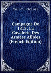 Campagne De 1813: La Cavalerie Des Arm?es Alli?es (French Edition)