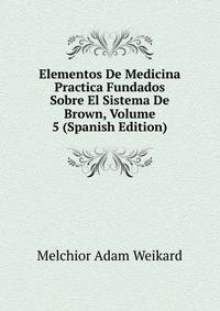 Elementos De Medicina Practica Fundados Sobre El Sistema De Brown, Volume 5 (Spanish Edition)