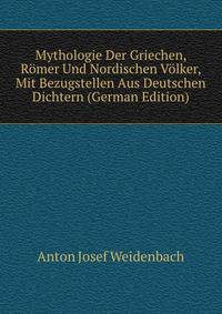 Mythologie Der Griechen, R?mer Und Nordischen V?lker, Mit Bezugstellen Aus Deutschen Dichtern (German Edition)