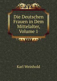 Die Deutschen Frauen in Dem Mittelalter, Volume 1