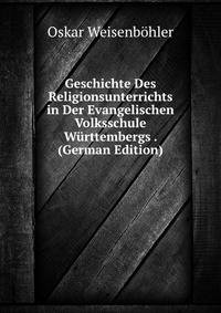 Geschichte Des Religionsunterrichts in Der Evangelischen Volksschule W?rttembergs . (German Edition)