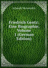 Friedrich Gentz: Eine Biographie, Volume 1 (German Edition)