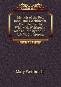 Memoir of the Rev. John James Weitbrecht, Compiled by His Widow M. Weitbrecht. with an Intr. by the Ed., A.M.W. Christopher