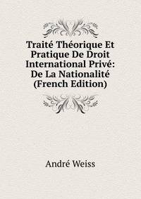 Trait? Th?orique Et Pratique De Droit International Priv?: De La Nationalit? (French Edition)