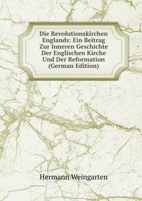 Die Revolutionskirchen Englands: Ein Beitrag Zur Inneren Geschichte Der Englischen Kirche Und Der Reformation (German Edition)