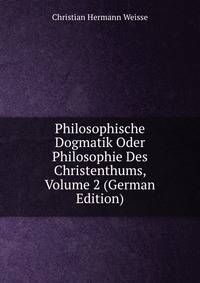 Philosophische Dogmatik Oder Philosophie Des Christenthums, Volume 2 (German Edition)