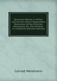 Deutsche M?nner in Afrika: Lexicon Der Hervor Ragendsten Deutschen Afrika-Forscher, Missionare, Etc. Mit 64 Ports. in Lichtdruck (German Edition)
