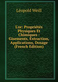 L'or: Propri?t?s Physiques Et Chimiques : Gisements, Extraction, Applications, Dosage (French Edition)