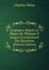 L'espagne Depuis Le R?gne De Philippe II Jusqu'? L'av?nement Des Bourbons (French Edition)