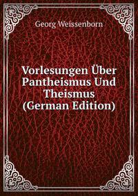 Vorlesungen ?ber Pantheismus Und Theismus (German Edition)