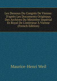 Les Dessous Du Congr?s De Vienne: D'apr?s Les Documents Originaux Des Archives Du Minist?re Imp?rial Et Royal De L'int?rieur ? Vienne (French Edition)