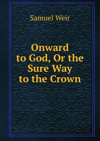 Onward to God, Or the Sure Way to the Crown